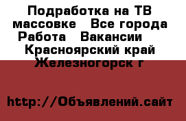 Подработка на ТВ-массовке - Все города Работа » Вакансии   . Красноярский край,Железногорск г.